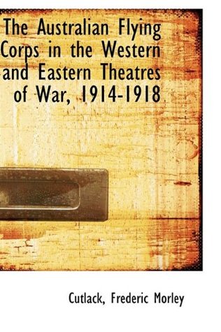 Read Online The Australian Flying Corps in the Western and Eastern Theatres of War, 1914-1918 - Frederic Morley Cutlack file in PDF