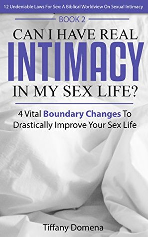 Read Online Can I Have Real Intimacy In My Sex Life?: 4 Vital Boundary Changes To Improve Your Sex Life (12 Undeniable Laws For Sex: A Biblical Worldview On Sexual Intimacy) - Tiffany Domena | ePub