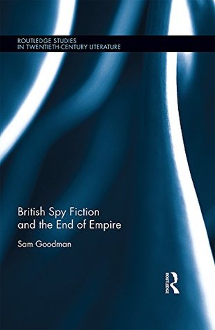 Download British Spy Fiction and the End of Empire (Routledge Studies in Twentieth-Century Literature) - Sam Goodman | PDF