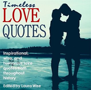 Full Download Timeless Love Quotes: Inspirational, wise, and humorous love quotes from throughout history - Laura Wise file in PDF