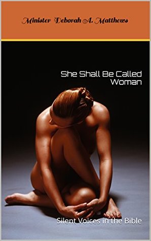 Read She Shall Be Called Woman: Silent Voices in the Bible (She Shall Be Called Woman, Silent Voices in the Bible Book 1) - Deborah A. Matthews | PDF