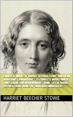 Full Download Complete Works of Harriet Beecher Stowe American Abolitionist and Author! 25 Complete Works (Uncle Tom's Cabin, American Woman's Home, Life of Harriet Beecher Stowe, Agnes of Sorrento) (Annotated) - Harriet Beecher Stowe file in PDF