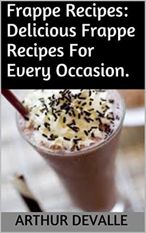 Read Frappe Recipes: Delicious Frappe Recipes For Every Occasion. - Arthur Devalle file in PDF