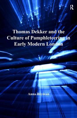 Read Online Thomas Dekker and the Culture of Pamphleteering in Early Modern London - Anna Bayman | PDF