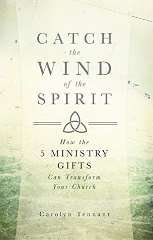 Read Catch the Wind of the Spirit: How the 5 Ministry Gifts Can Transform Your Church - Carolyn Tennant file in ePub