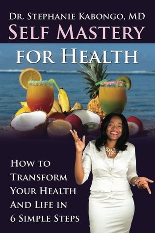 Read Online Self Mastery For Health: How to Transform Your Health and Life in 6 Simple Steps - Stephanie Kabongo file in PDF