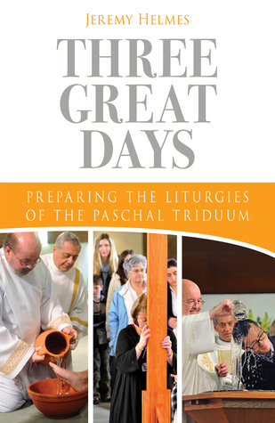 Full Download Three Great Days: Preparing the Liturgies of the Paschal Triduum - Jeremy Helmes file in PDF