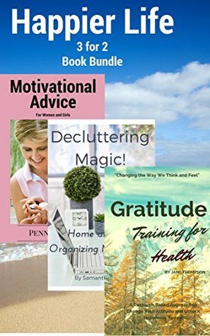 Read Online Happier Life: 3 for 2 Bundle: Gratitude Training for Health A Research Based Approach to Change Your Attitude and Unlock Happiness Today!, Decluttering Magic! Home and Life Organizing Made Easy! - Jane Thompson | PDF