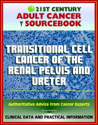Read Online 21st Century Adult Cancer Sourcebook: Transitional Cell Cancer of the Renal Pelvis and Ureter - Clinical Data for Patients, Families, and Physicians - National Cancer Institute file in PDF