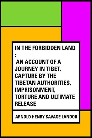 Read Online In the Forbidden Land : An account of a journey in Tibet, capture by the Tibetan authorities, imprisonment, torture and ultimate release - Arnold Henry Savage Landor file in PDF