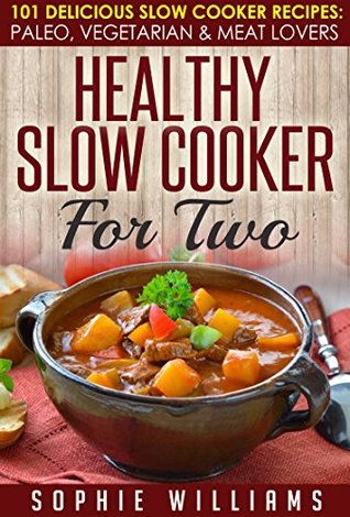 Full Download Healthy Slow Cooker For Two: 101 Delicious Slow Cooker Recipes: Paleo, Vegetarian & Meat Lover - Sophie Williams file in ePub