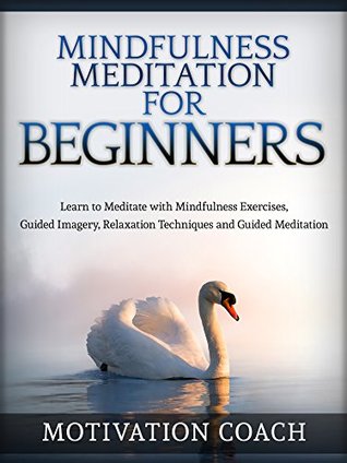 Read Online Mindfulness Meditation for Beginners: Learn to Meditate with Mindfulness Exercises, Guided Imagery, Relaxation Techniques and Guided Meditation - M. Coach file in PDF