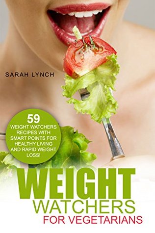 Read Online Weight Watchers: Weight Watchers For Vegetarians - 59 Weight Watchers Recipes With Smart Points For Healthy Living And Rapid Weight Loss! (2016 Smart Points, Weight Watchers, Vegetarian Cookbook) - Sarah Lynch file in ePub