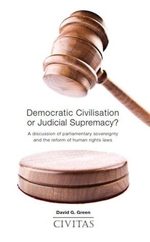 Full Download Democratic Civilisation or Judicial Supremacy?: A discussion of parliamentary sovereignty and the reform of human rights laws - David G. Green file in PDF
