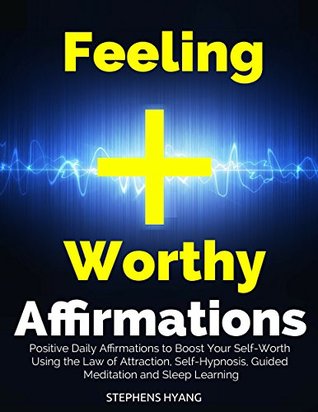 Download Feeling Worthy Affirmations: Positive Daily Affirmations to Boost Your Self-Worth Using the Law of Attraction, Self-Hypnosis, Guided Meditation and Sleep Learning - Stephens Hyang | PDF