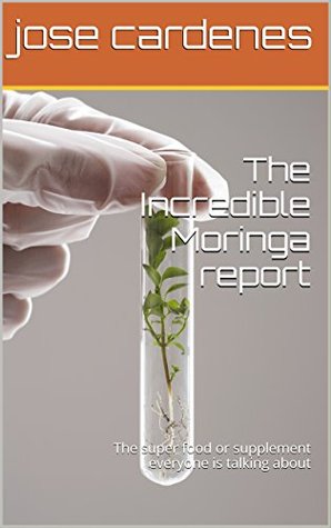 Full Download The Incredible Moringa report: The super food or supplement everyone is talking about - Jose Cardenes file in PDF