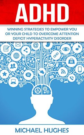 Full Download ADHD: Winning Strategies to Empower You or Your Child to Overcome Attention Deficit Hyperactivity Disorder - Michael Hughes file in ePub