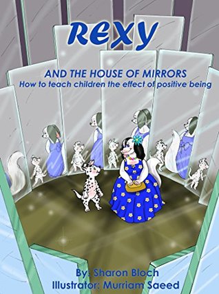 Read Online How to choose positive being - Rexy and The House of Mirrors: How to teach children the effect of positive being (Happiness and positive attitude series for children and parents Book 3) - Sharon Bloch file in PDF