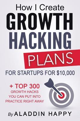 Read How I Create Growth Hacking Plans for Startups for $10,000:   Top 300 Growth Hacks You Can Put Into Practice Right Away - Aladdin Happy file in PDF