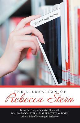Full Download The Liberation of Rebecca Stern: Being the Diary of a Jewish Housewife Who Died of Cancer or Malpractice, or Both, After a Life of Meaningful Endeavor - Eva H. Guggenheimer file in ePub