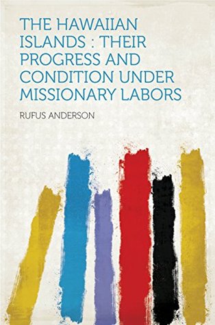 Read The Hawaiian Islands : Their Progress and Condition Under Missionary Labors - Rufus Anderson file in PDF