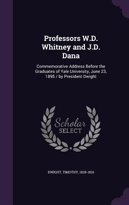 Download Professors W.D. Whitney and J.D. Dana: Commemorative Address Before the Graduates of Yale University, June 23, 1895 / By President Dwight - Timothy Dwight file in ePub