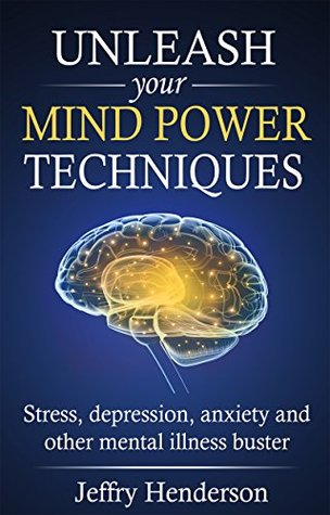 Read Unleash Your Mind Power Techniques: Stress, depression, anxiety and other mental illness buster - Jeffry Henderson file in PDF