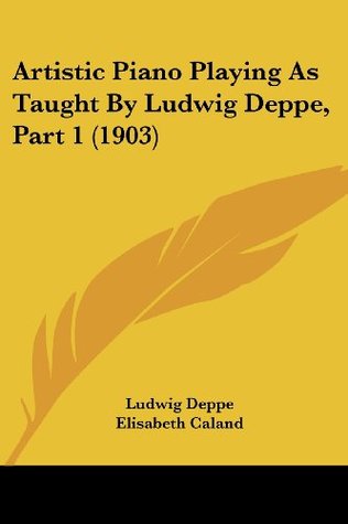 Read Online Artistic Piano Playing As Taught By Ludwig Deppe, Part 1 (1903) - Ludwig Deppe | PDF