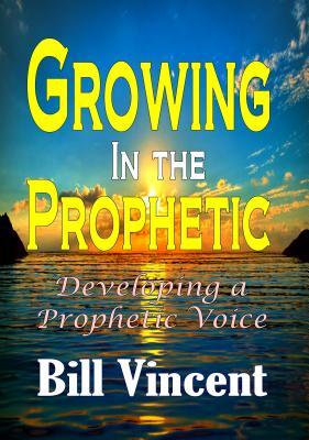 Download Growing in the Prophetic: Developing a Prophetic Voice - Bill Vincent file in PDF