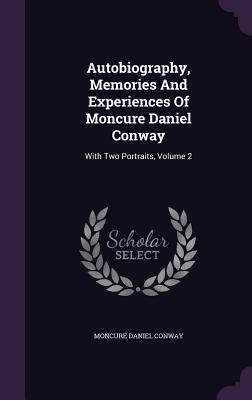Full Download Autobiography, Memories and Experiences of Moncure Daniel Conway: With Two Portraits, Volume 2 - Moncure Daniel Conway file in PDF
