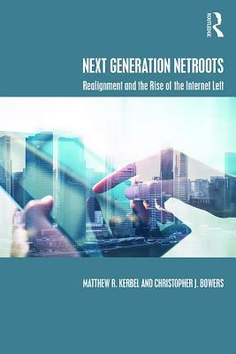 Read Online Next Generation NetRoots: Realignment and the Rise of the Internet Left - Matthew Robert Kerbel | PDF