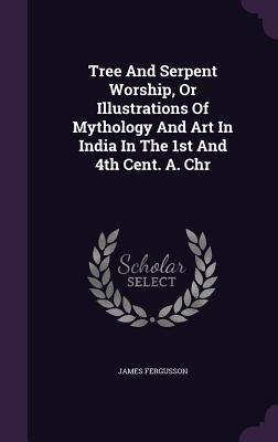Full Download Tree and Serpent Worship, or Illustrations of Mythology and Art in India in the 1st and 4th Cent. A. Chr - James Fergusson file in PDF