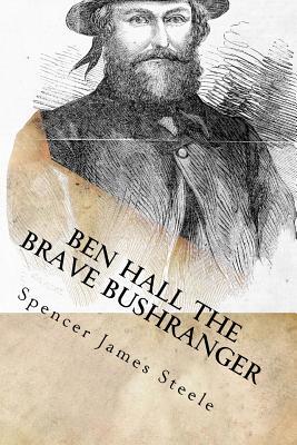 Read Online Ben Hall the Brave Bushranger: His Story in Newspaper Articles Printed from 1862 to 1866 - Spencer James Steele | ePub