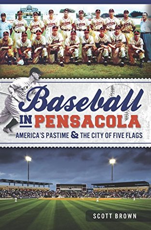 Read Baseball in Pensacola: America's Pastime & the City of Five Flags (Sports) - Scott Brown | PDF