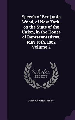 Read Speech of Benjamin Wood, of New York, on the State of the Union, in the House of Representatives, May 16th, 1862 Volume 2 - Benjamin Wood file in ePub