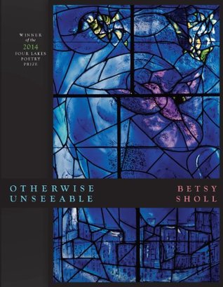Read Online Otherwise Unseeable (Wisconsin Poetry Series) - Betsy Sholl | PDF