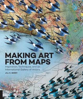 Full Download Making Art from Maps: Inspiration, Techniques, and an International Gallery of Artists - Jill K. Berry file in PDF