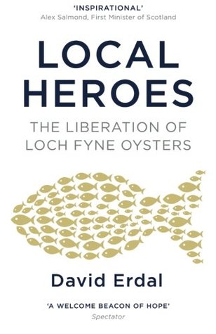 Read Online Local Heroes: The Liberation of Loch Fyne Oysters - David Erdal | ePub