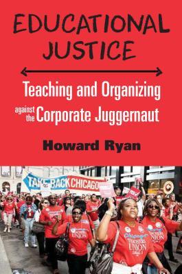 Read Online Educational Justice: Teaching and Organizing Against the Corporate Juggernaut - Howard Ryan | PDF