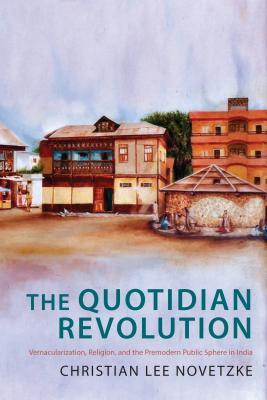 Read The Quotidian Revolution: Vernacularization, Religion, and the Premodern Public Sphere in India - Christian Lee Novetzke file in PDF