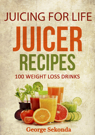 Read Juicing for Life Juicer Recipes: 100 Weight Loss Drinks. - George Sekonda file in ePub
