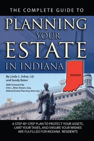 Download The Complete Guide to Planning Your Estate in Indiana: A Step-by-Step Plan to Protect Your Assets, Limit Your Taxes, and Ensure Your Wishes are Fulfilled for Indiana Residents - Linda C. Ashar | ePub