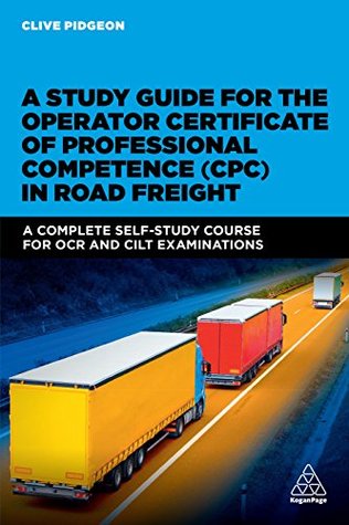 Full Download A Study Guide for the Operator Certificate of Professional Competence (CPC) in Road Freight: A Complete Self-study Course for OCR and CILT Examinations - Clive Pidgeon | PDF