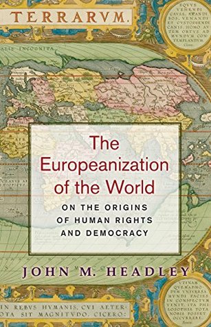 Download The Europeanization of the World: On the Origins of Human Rights and Democracy - John M. Headley | ePub