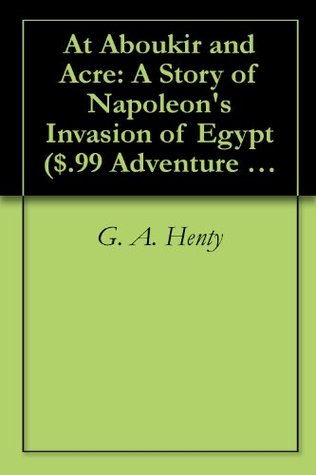 Download At Aboukir and Acre: A Story of Napoleon's Invasion of Egypt ($.99 Adventure Classics) - G.A. Henty | PDF