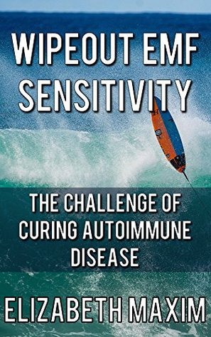 Download Wipeout EMF Sensitivity: The Challenge of Curing Autoimmune Disease - Elizabeth Maxim | PDF