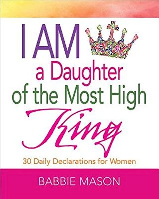 Read Online I Am a Daughter of the Most High King: 30 Daily Declarations for Women - Babbie Mason file in PDF