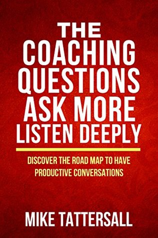 Read Online Coaching Questions Ask More Listen Deeply Discover The Road Map To Have Productive Conversations - Mike Tattersall file in PDF