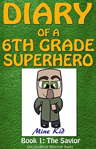 Read Online Minecraft: Diary of a 6th Grade Superhero: Book1: The Savior - Mine Kid | ePub