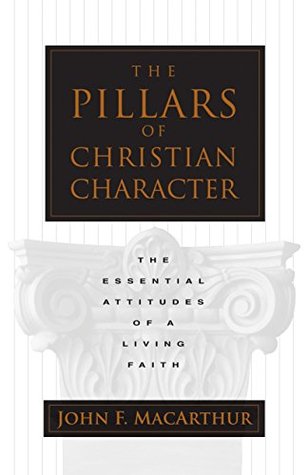 Full Download The Pillars of Christian Character: The Essential Attitudes of a Living Faith - John F. MacArthur Jr. file in PDF